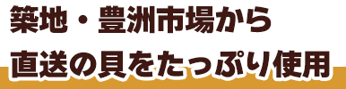 築地・豊洲市場から直送の貝をたっぷり使用