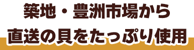 築地・豊洲市場から直送の貝をたっぷり使用